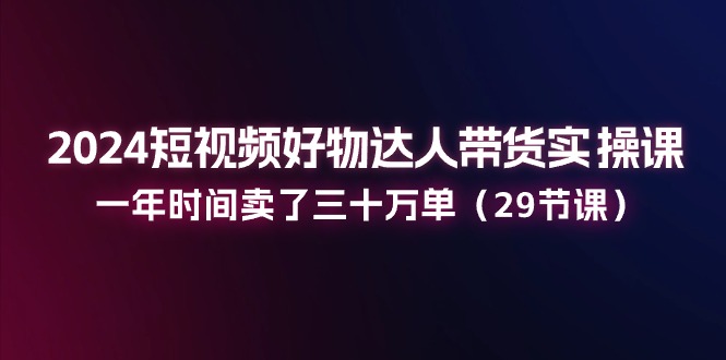 （11289期）2024短视频好物达人带货实操课：一年时间卖了三十万单（29节课）-狂神云浏览专注活动，软件，教程分享！总之就是网络那些事。