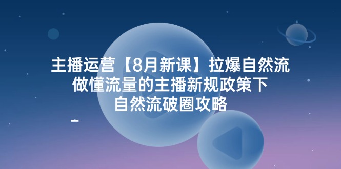 （12094期）主播运营【8月新课】拉爆自然流，做懂流量的主播新规政策下，自然流破…-狂神云浏览专注活动，软件，教程分享！总之就是网络那些事。