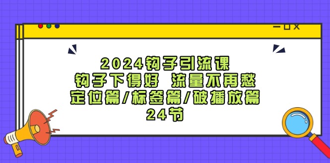 （12097期）2024钩子·引流课：钩子下得好 流量不再愁，定位篇/标签篇/破播放篇/24节-狂神云浏览专注活动，软件，教程分享！总之就是网络那些事。