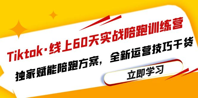 Tiktok·线上60天实战陪跑训练营，独家赋能陪跑方案，全新运营技巧干货-狂神云浏览专注活动，软件，教程分享！总之就是网络那些事。
