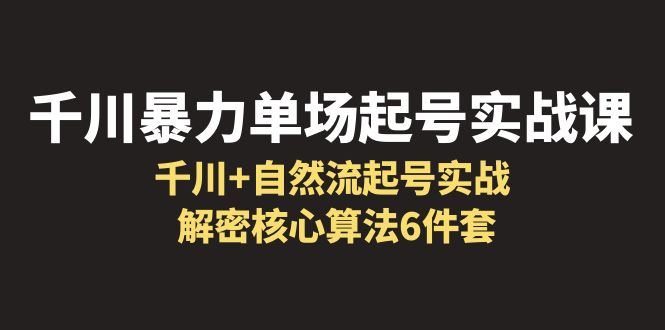 千川暴力单场·起号实战课：自然流起号实战， 解密核心算法6件套-狂神云浏览专注活动，软件，教程分享！总之就是网络那些事。